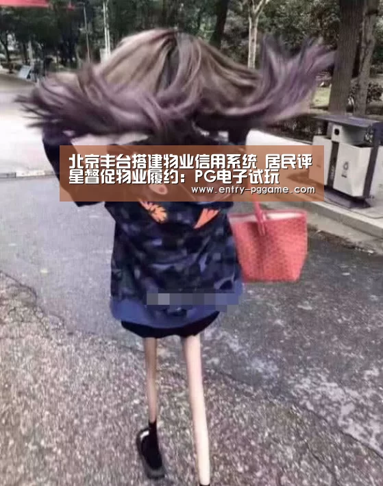 北京丰台搭建物业信用系统 居民评星督促物业履约:PG电子试玩