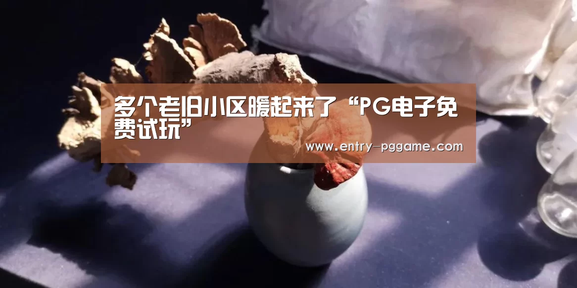 多个老旧小区暖起来了“PG电子免费试玩”