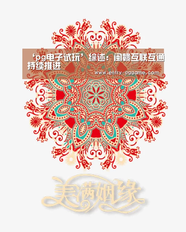 ‘pg电子试玩’综述:闽赣互联互通持续推进(图4) PG电子免费试玩