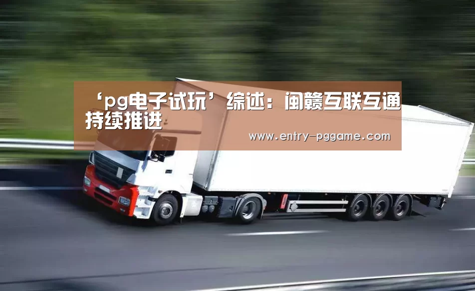 ‘pg电子试玩’综述:闽赣互联互通持续推进(图3) PG电子免费试玩