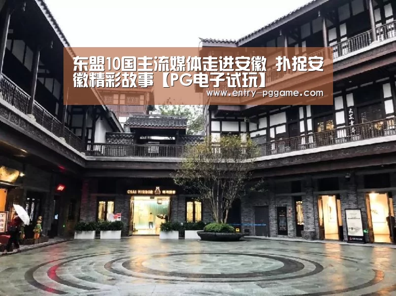 东盟10国主流媒体走进安徽 扑捉安徽精彩故事【PG电子试玩】