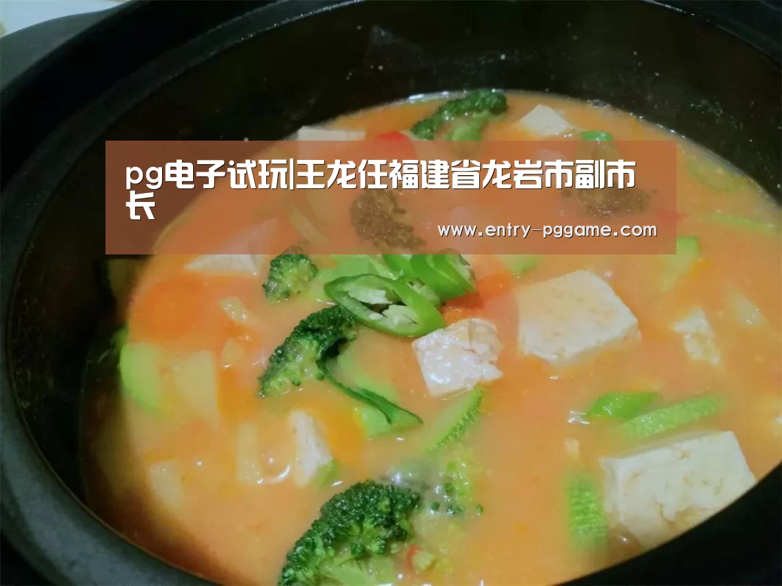 pg电子试玩|王龙任福建省龙岩市副市长(图2) PG电子试玩